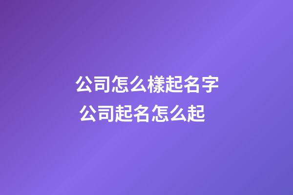 公司怎么樣起名字 公司起名怎么起-第1張-公司起名-玄機派